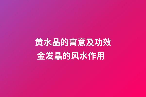 黄水晶的寓意及功效 金发晶的风水作用